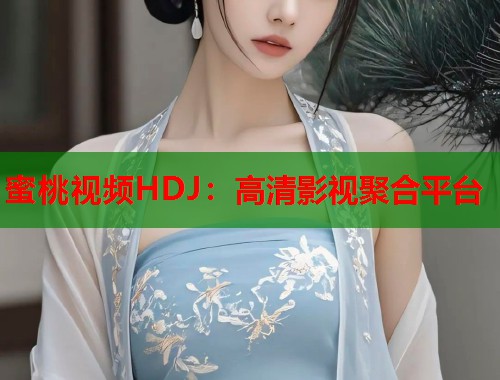 蜜桃视频HDJ：高清影视聚合平台  第1张