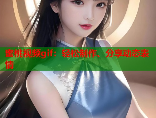 蜜桃视频gif：轻松制作、分享动态表情  第2张