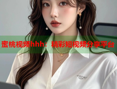 蜜桃视频hhh：精彩短视频分享平台  第1张