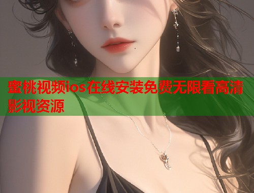 蜜桃视频ios在线安装免费无限看高清影视资源  第1张