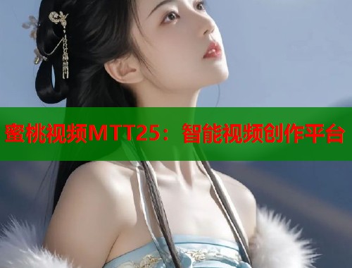 蜜桃视频MTT25：智能视频创作平台  第1张