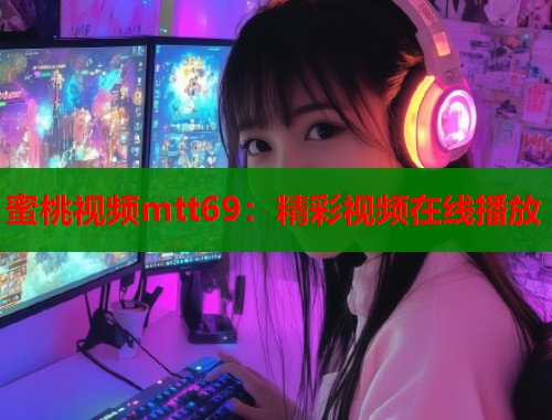 蜜桃视频mtt69：精彩视频在线播放  第1张