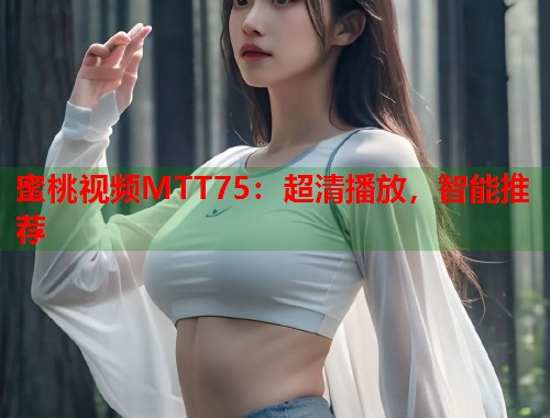 蜜桃视频MTT75：超清播放，智能推荐  第1张