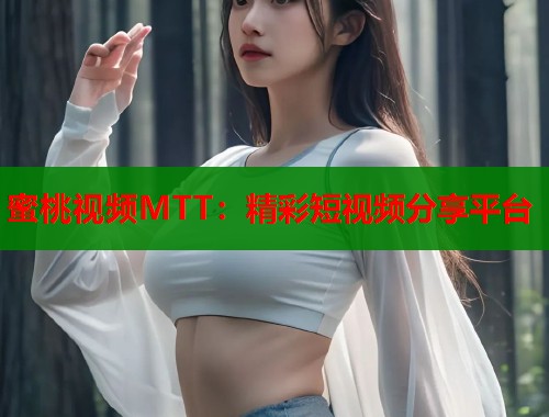 蜜桃视频MTT：精彩短视频分享平台  第1张