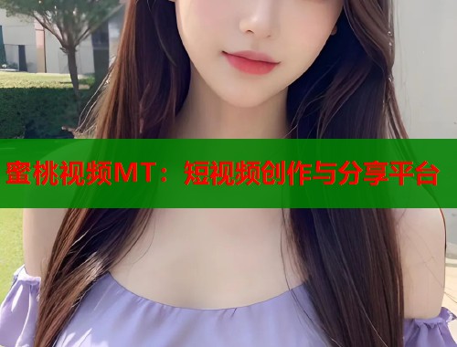 蜜桃视频MT：短视频创作与分享平台  第1张
