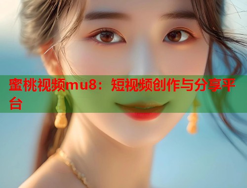 蜜桃视频mu8：短视频创作与分享平台  第1张