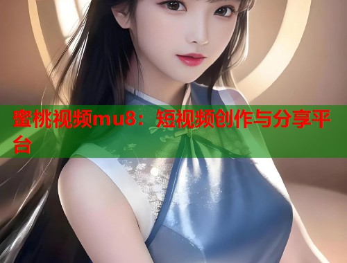 蜜桃视频mu8：短视频创作与分享平台  第2张